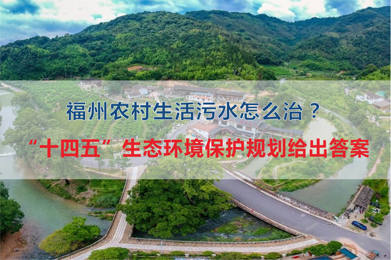 福州市農(nóng)村生活污水怎么治？“十四五”生態(tài)環(huán)境保護(hù)規(guī)劃給出答案